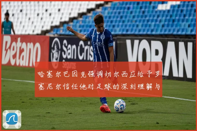 哈塞尔巴因克强调切尔西应给予罗塞尼尔信任他对足球的深刻理解与洞察