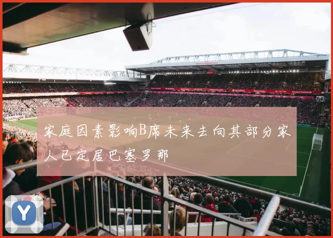 家庭因素影响B席未来去向其部分家人已定居巴塞罗那