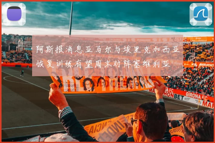 阿斯报消息亚马尔与埃里克加西亚恢复训练有望周末对阵塞维利亚