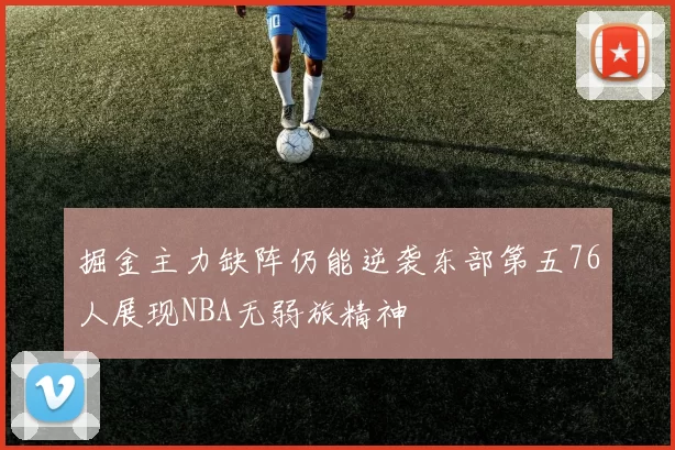 掘金主力缺阵仍能逆袭东部第五76人展现NBA无弱旅精神
