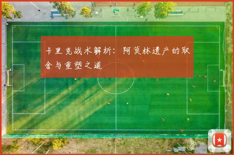 卡里克战术解析：阿莫林遗产的取舍与重塑之道