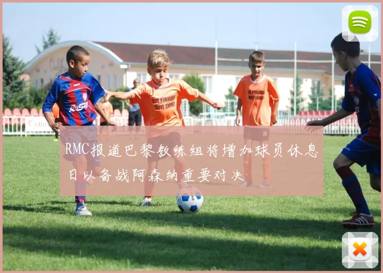 RMC报道巴黎教练组将增加球员休息日以备战阿森纳重要对决