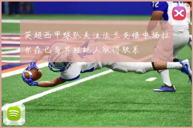 英超西甲球队关注法兰克福中场拉尔森已与其经纪人取得联系