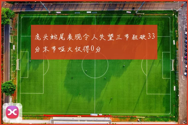 虎头蛇尾表现令人失望三节狂砍33分末节哑火仅得0分