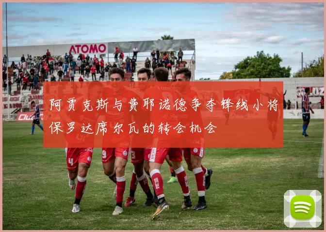 阿贾克斯与费耶诺德争夺锋线小将保罗达席尔瓦的转会机会
