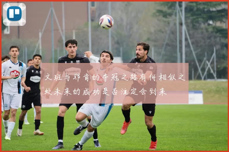 文班与邓肯的夺冠之路有何相似之处未来的成功是否注定会到来