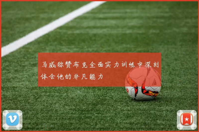 马威称赞布克全面实力训练中深刻体会他的非凡能力