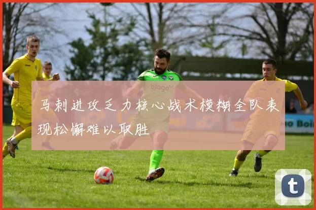 马刺进攻乏力核心战术模糊全队表现松懈难以取胜